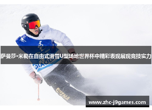 萨曼莎·米勒在自由式滑雪U型场地世界杯中精彩表现展现竞技实力