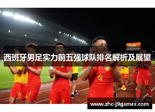 西班牙男足实力前五强球队排名解析及展望