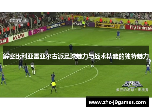 解密比利亚雷亚尔古派足球魅力与战术精髓的独特魅力