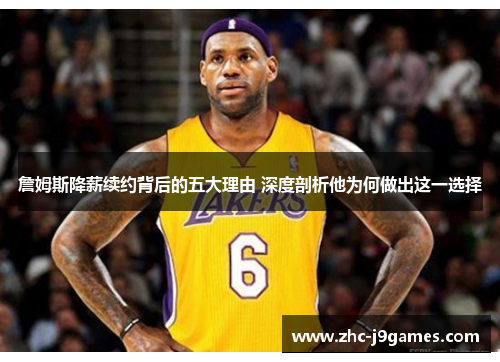 詹姆斯降薪续约背后的五大理由 深度剖析他为何做出这一选择