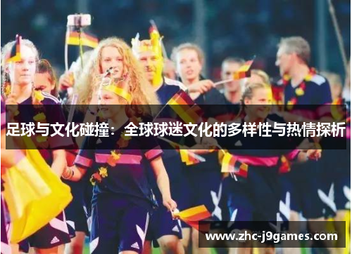 足球与文化碰撞：全球球迷文化的多样性与热情探析