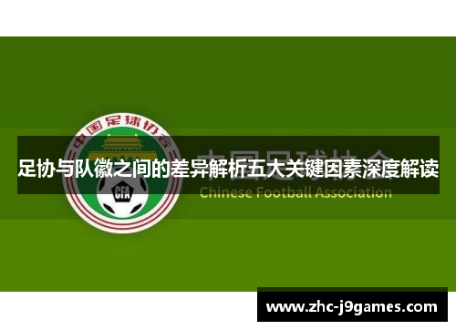 足协与队徽之间的差异解析五大关键因素深度解读