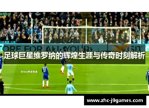 足球巨星维罗纳的辉煌生涯与传奇时刻解析