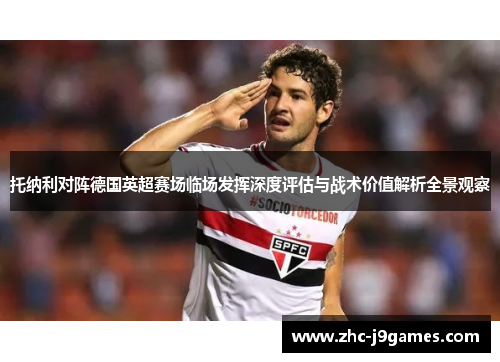 托纳利对阵德国英超赛场临场发挥深度评估与战术价值解析全景观察