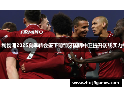 利物浦2025夏季转会签下葡萄牙国脚中卫提升防线实力