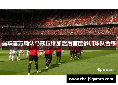 曼联官方确认马兹拉维加盟后首度参加球队合练 曼联官方确认马兹拉维加盟后首度参加球队合练