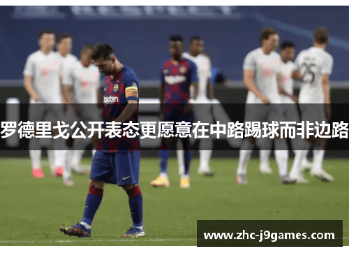 罗德里戈公开表态更愿意在中路踢球而非边路