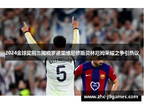 2024金球奖前三揭晓罗德里维尼修斯贝林厄姆荣耀之争引热议 2024金球奖前三揭晓罗德里维尼修斯贝林厄姆荣耀之争引热议