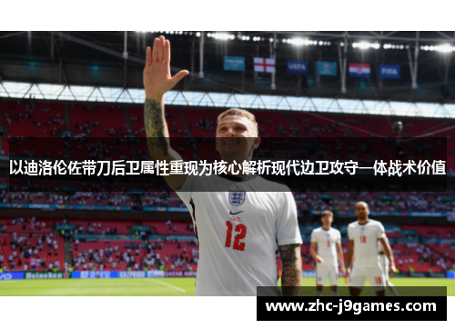 以迪洛伦佐带刀后卫属性重现为核心解析现代边卫攻守一体战术价值