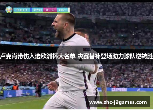 卢克肖带伤入选欧洲杯大名单 决赛替补登场助力球队逆转胜