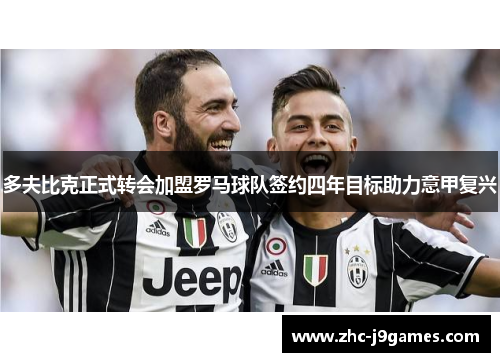 多夫比克正式转会加盟罗马球队签约四年目标助力意甲复兴