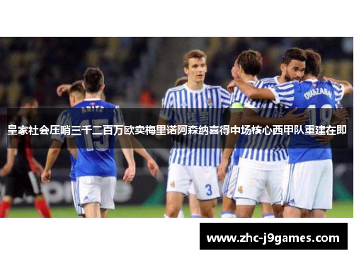 皇家社会压哨三千二百万欧卖梅里诺阿森纳喜得中场核心西甲队重建在即