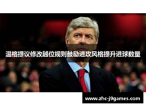 温格提议修改越位规则鼓励进攻风格提升进球数量