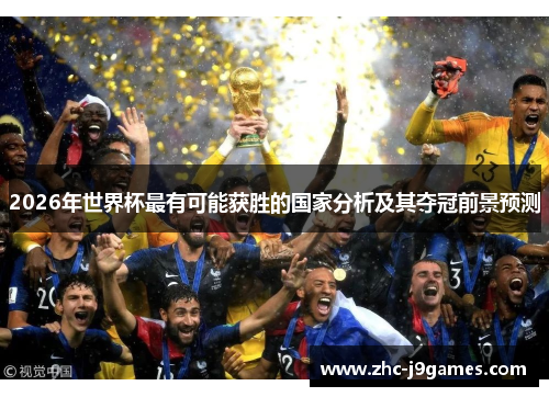 2026年世界杯最有可能获胜的国家分析及其夺冠前景预测