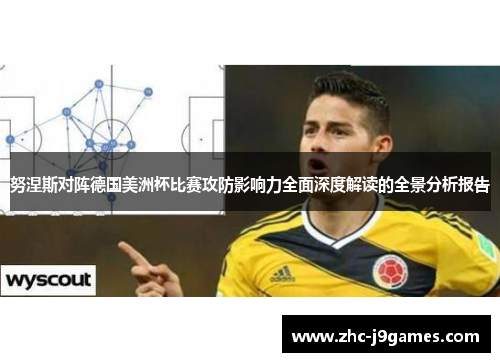 努涅斯对阵德国美洲杯比赛攻防影响力全面深度解读的全景分析报告 努涅斯对阵德国美洲杯比赛攻防影响力全面深度解读的全景分析报告