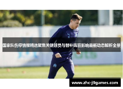 国家队伤停情报精选聚焦关键球员与替补阵容影响最新动态解析全景