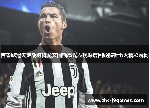 吉鲁欧冠关键战对阵尤文图斯高光表现深度回顾解析七大精彩瞬间 吉鲁欧冠关键战对阵尤文图斯高光表现深度回顾解析七大精彩瞬间