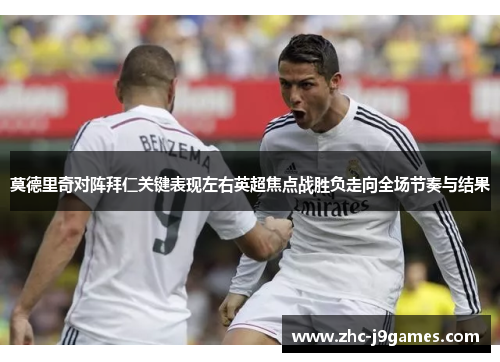 莫德里奇对阵拜仁关键表现左右英超焦点战胜负走向全场节奏与结果
