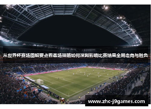 从世界杯赛场图解要点看客场策略如何深刻影响比赛结果全局走向与胜负 从世界杯赛场图解要点看客场策略如何深刻影响比赛结果全局走向与胜负