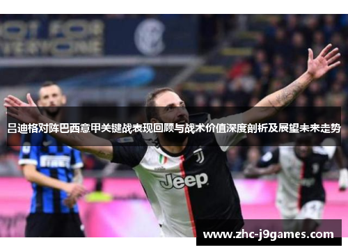 吕迪格对阵巴西意甲关键战表现回顾与战术价值深度剖析及展望未来走势 吕迪格对阵巴西意甲关键战表现回顾与战术价值深度剖析及展望未来走势
