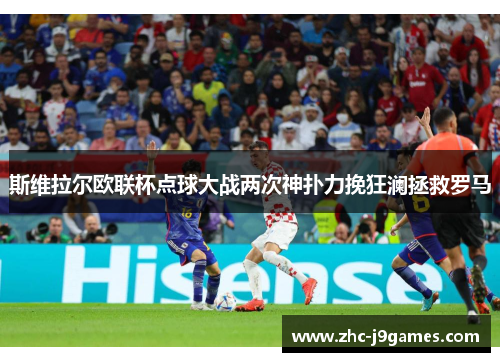 斯维拉尔欧联杯点球大战两次神扑力挽狂澜拯救罗马 斯维拉尔欧联杯点球大战两次神扑力挽狂澜拯救罗马