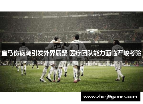 皇马伤病潮引发外界质疑 医疗团队能力面临严峻考验