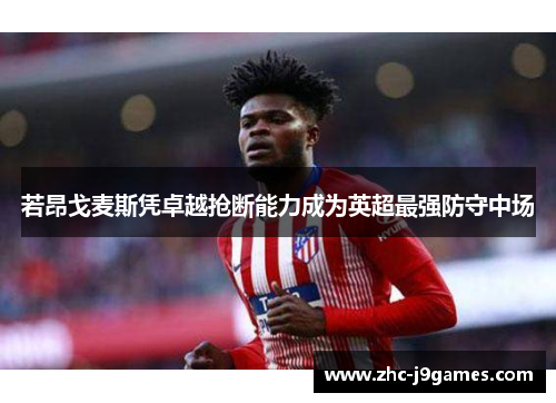 若昂戈麦斯凭卓越抢断能力成为英超最强防守中场 若昂戈麦斯凭卓越抢断能力成为英超最强防守中场