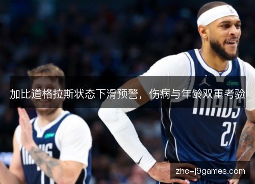 加比道格拉斯状态下滑预警，伤病与年龄双重考验