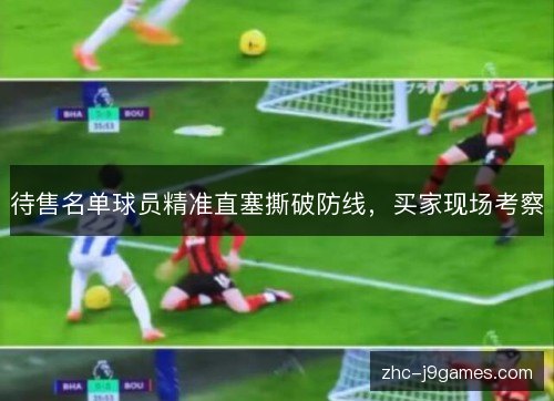 待售名单球员精准直塞撕破防线，买家现场考察