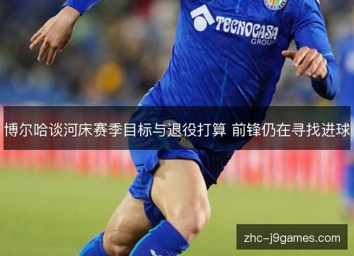 博尔哈谈河床赛季目标与退役打算 前锋仍在寻找进球 博尔哈谈河床赛季目标与退役打算 前锋仍在寻找进球
