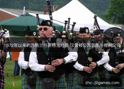 1872年以来的苏格兰与英格兰对抗 汉普顿公园氛围与经典交锋 1872年以来的苏格兰与英格兰对抗 汉普顿公园氛围与经典交锋